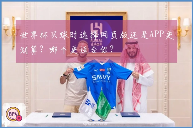 世界杯买球时选择网页版还是APP更划算?哪个更适合你?