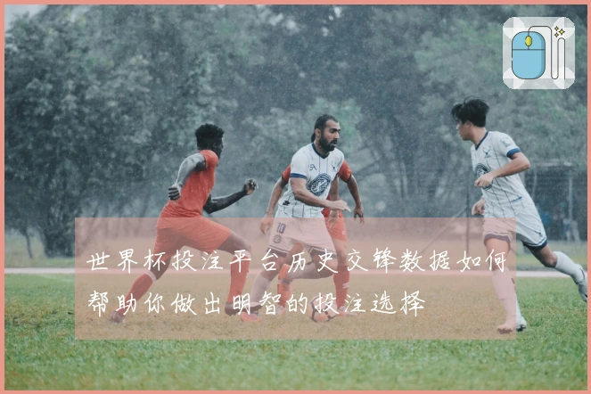 世界杯投注平台历史交锋数据如何帮助你做出明智的投注选择