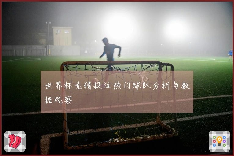 世界杯竞猜投注热门球队分析与数据观察