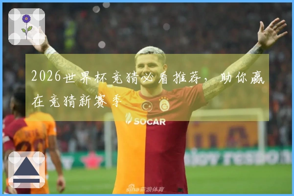 2026世界杯竞猜必看推荐，助你赢在竞猜新赛季