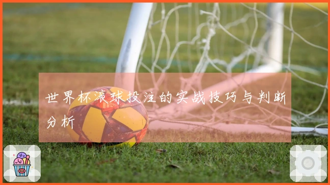 世界杯滚球投注的实战技巧与判断分析